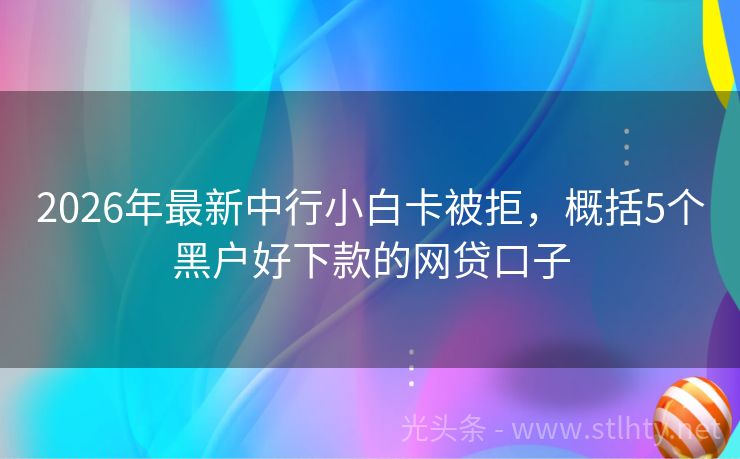2026年最新中行小白卡被拒，概括5个黑户好下款的网贷口子