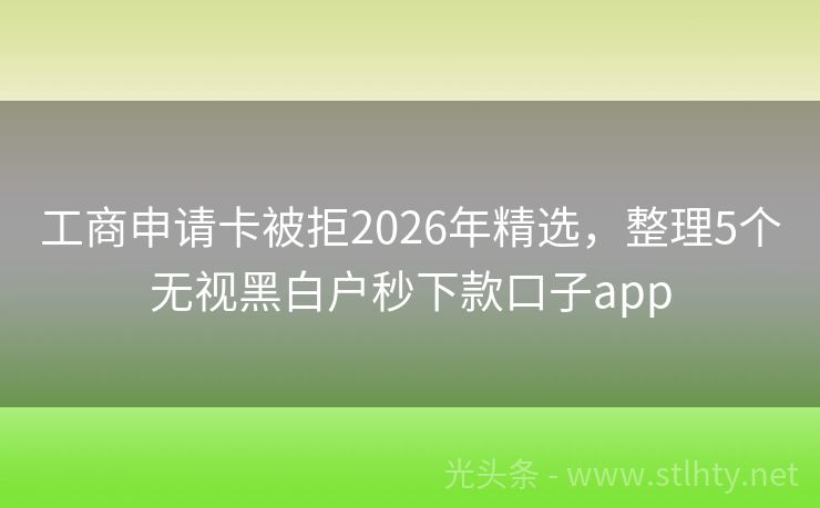 工商申请卡被拒2026年精选，整理5个无视黑白户秒下款口子app