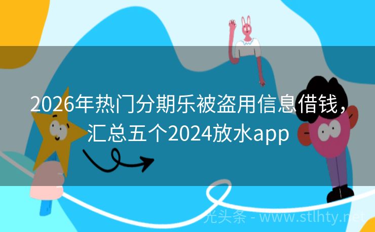 2026年热门分期乐被盗用信息借钱，汇总五个2024放水app