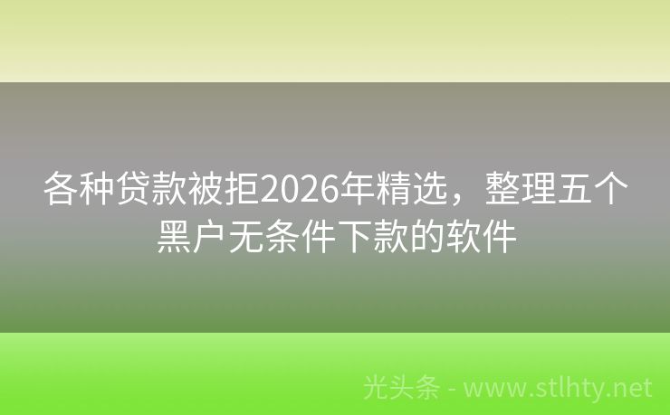 各种贷款被拒2026年精选,整理五个黑户无条件下款的软件