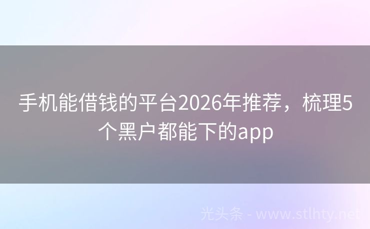 手机能借钱的平台2026年推荐，梳理5个黑户都能下的app