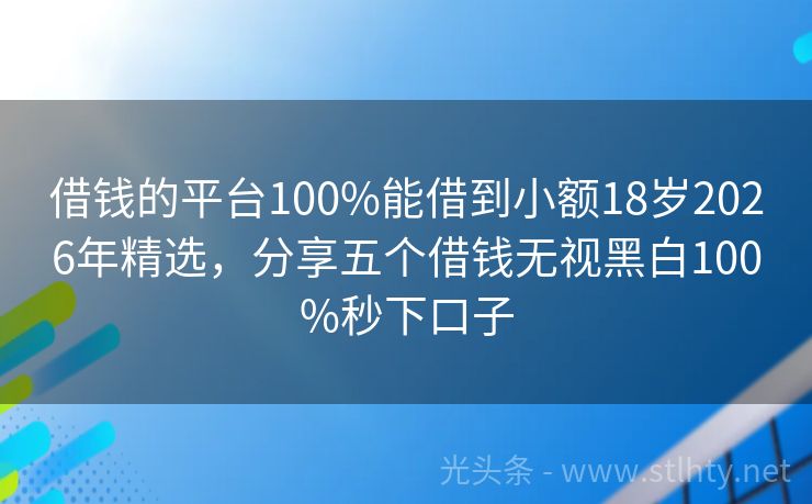 借钱的平台100%能借到小额18岁2026年精选，分享五个借钱无视黑白100%秒下口子