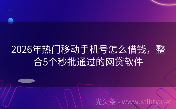 2026年热门移动手机号怎么借钱，整合5个秒批通过的网贷软件