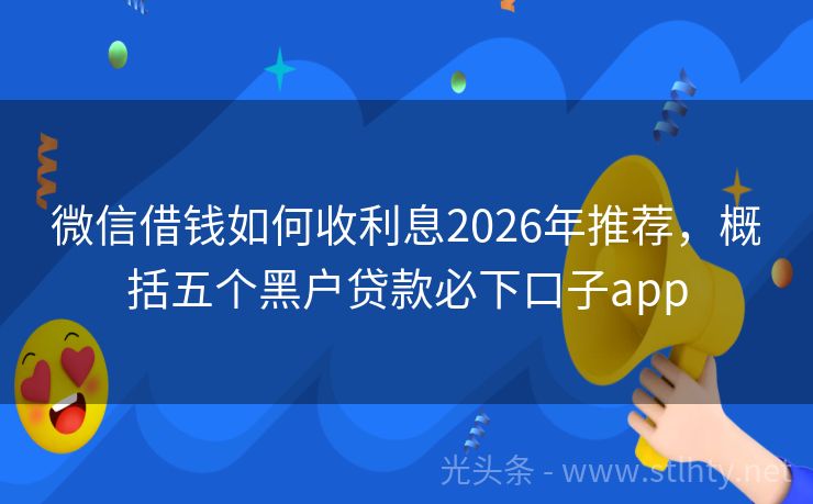 微信借钱如何收利息2026年推荐，概括五个黑户贷款必下口子app