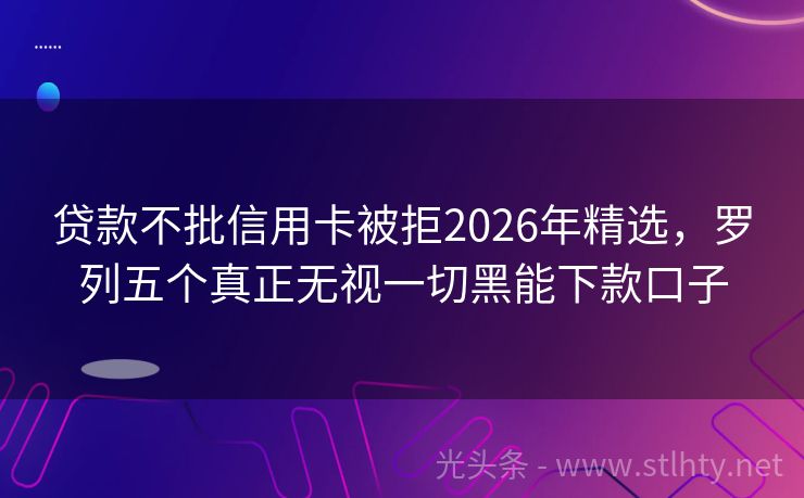 贷款不批信用卡被拒2026年精选，罗列五个真正无视一切黑能下款口子