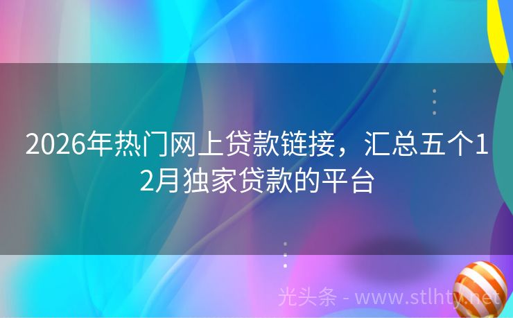 2026年热门网上贷款链接，汇总五个12月独家贷款的平台