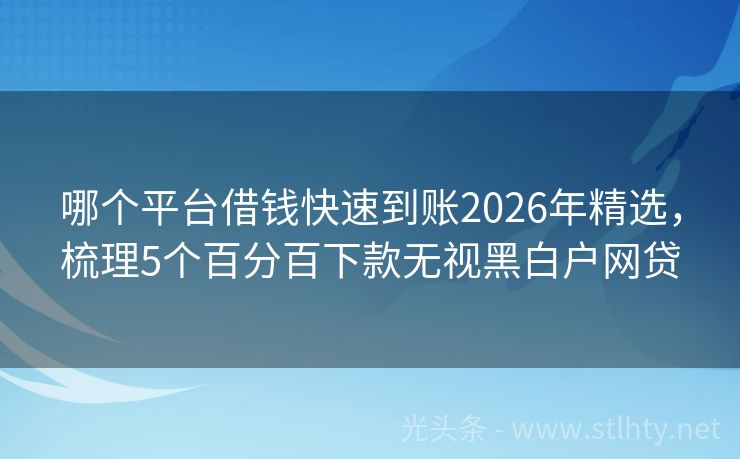 哪个平台借钱快速到账2026年精选，梳理5个百分百下款无视黑白户网贷