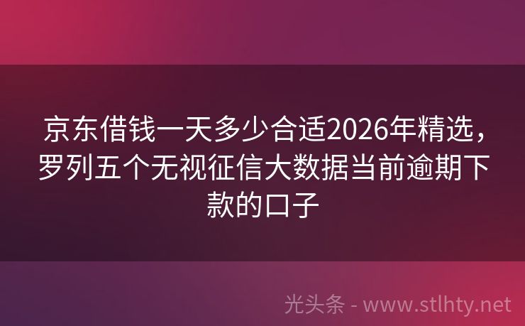 京东借钱一天多少合适2026年精选，罗列五个无视征信大数据当前逾期下款的口子