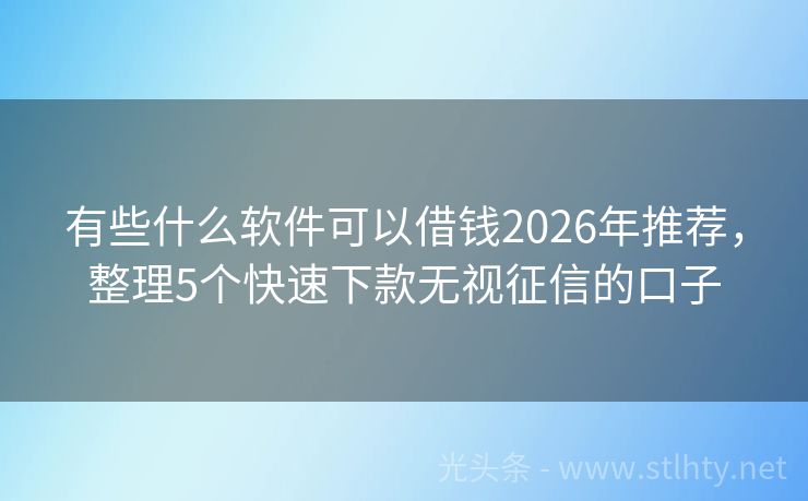 有些什么软件可以借钱2026年推荐，整理5个快速下款无视征信的口子