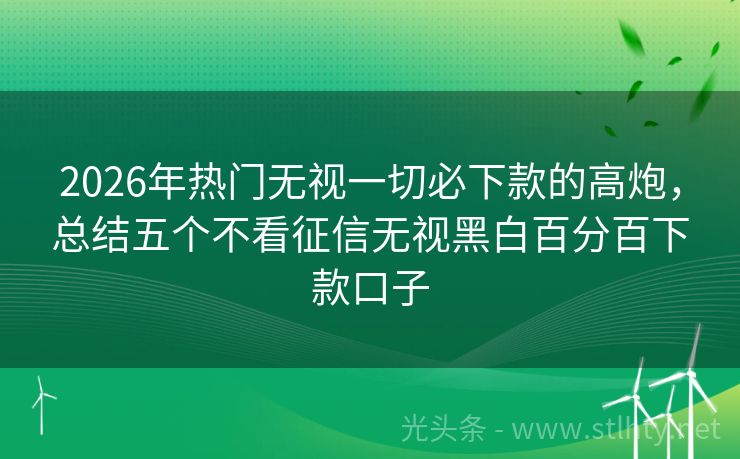 2026年热门无视一切必下款的高炮，总结五个不看征信无视黑白百分百下款口子
