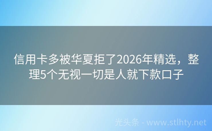 信用卡多被华夏拒了2026年精选，整理5个无视一切是人就下款口子