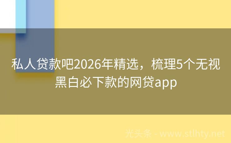 私人贷款吧2026年精选，梳理5个无视黑白必下款的网贷app