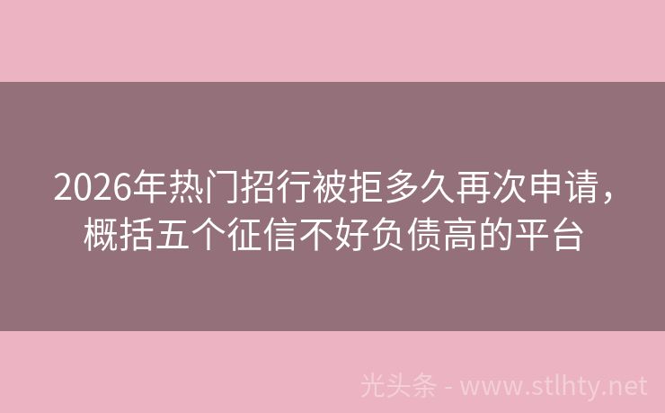 2026年热门招行被拒多久再次申请，概括五个征信不好负债高的平台
