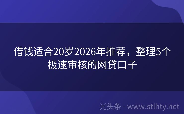 借钱适合20岁2026年推荐，整理5个极速审核的网贷口子