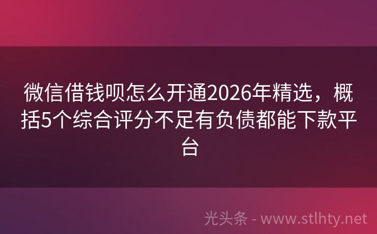 微信借钱呗怎么开通2026年精选，概括5个综合评分不足有负债都能下款平台