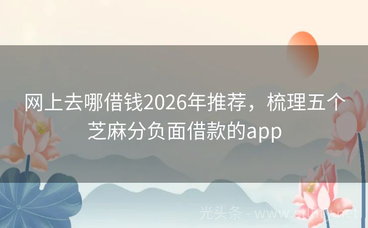 网上去哪借钱2026年推荐，梳理五个芝麻分负面借款的app