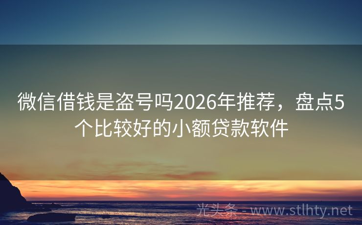 微信借钱是盗号吗2026年推荐，盘点5个比较好的小额贷款软件
