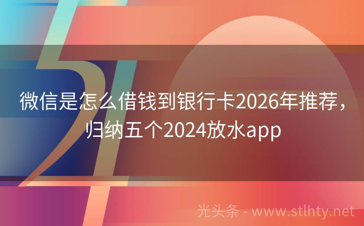 微信是怎么借钱到银行卡2026年推荐，归纳五个2024放水app