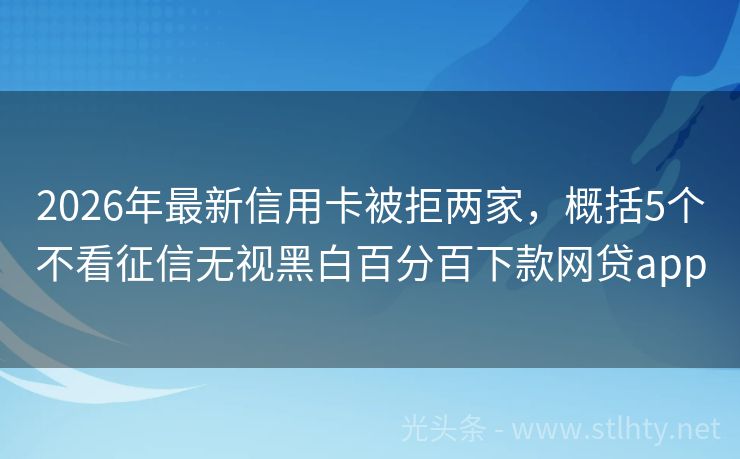 2026年最新信用卡被拒两家，概括5个不看征信无视黑白百分百下款网贷app
