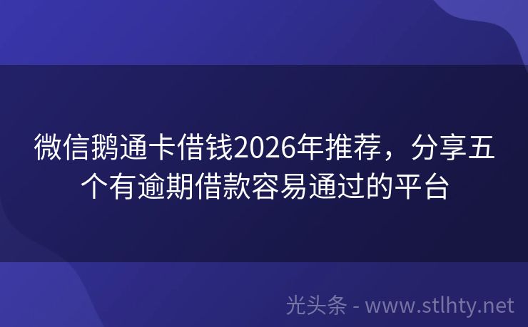 微信鹅通卡借钱2026年推荐，分享五个有逾期借款容易通过的平台