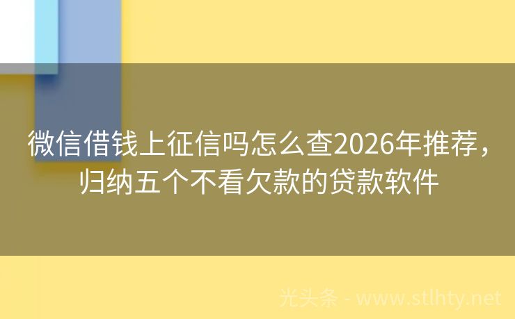 微信借钱上征信吗怎么查2026年推荐，归纳五个不看欠款的贷款软件
