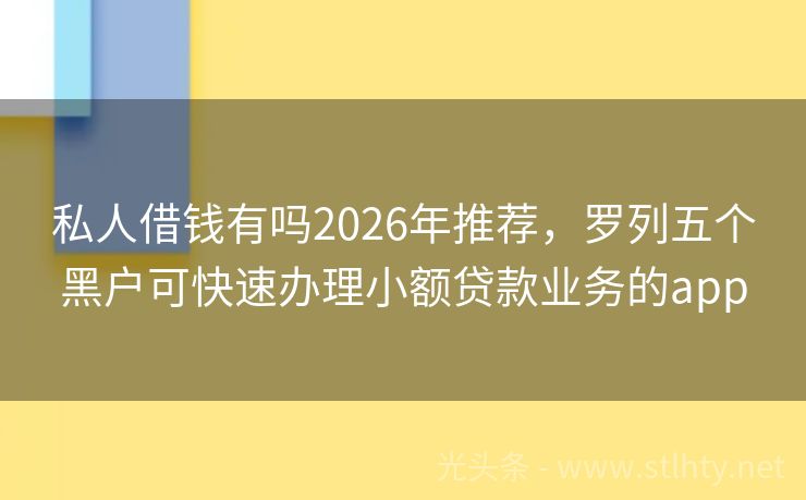 私人借钱有吗2026年推荐，罗列五个黑户可快速办理小额贷款业务的app