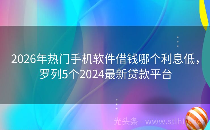 2026年热门手机软件借钱哪个利息低，罗列5个2024最新贷款平台