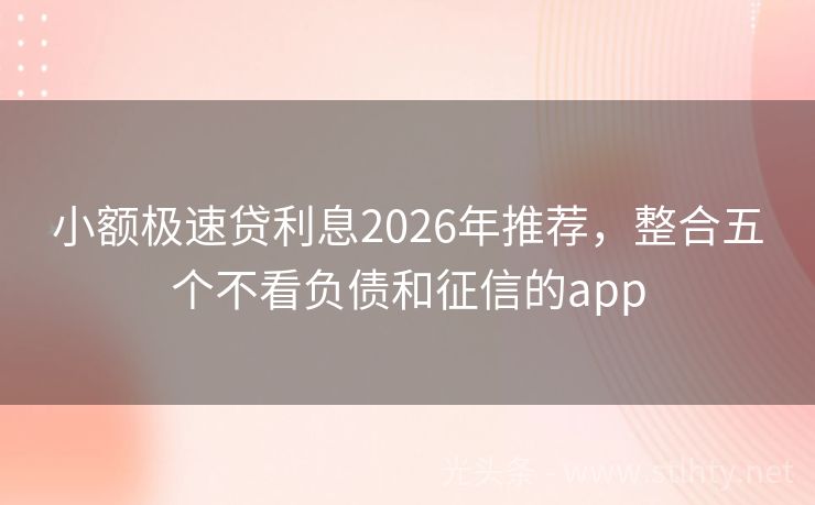 小额极速贷利息2026年推荐，整合五个不看负债和征信的app