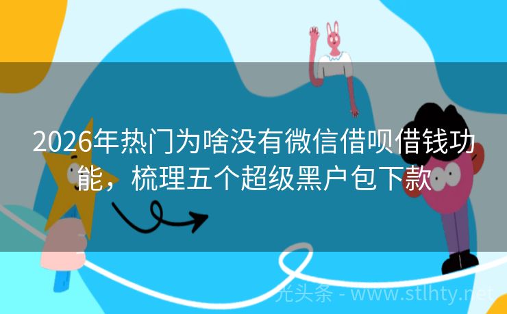 2026年热门为啥没有微信借呗借钱功能，梳理五个超级黑户包下款
