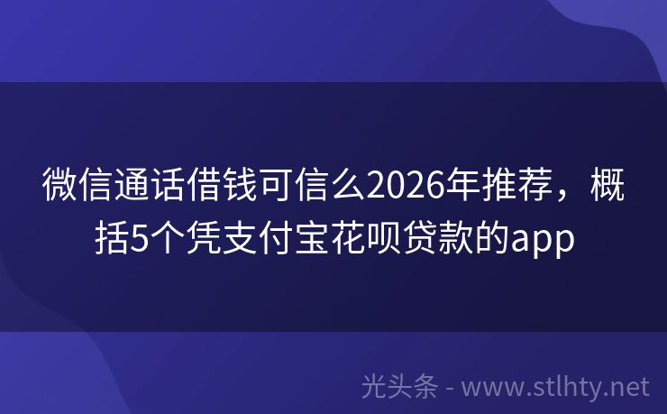 微信通话借钱可信么2026年推荐，概括5个凭支付宝花呗贷款的app