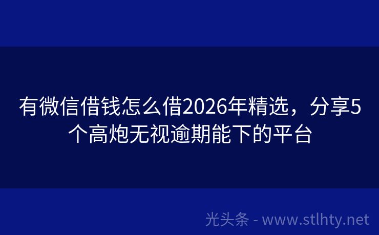 有微信借钱怎么借2026年精选，分享5个高炮无视逾期能下的平台