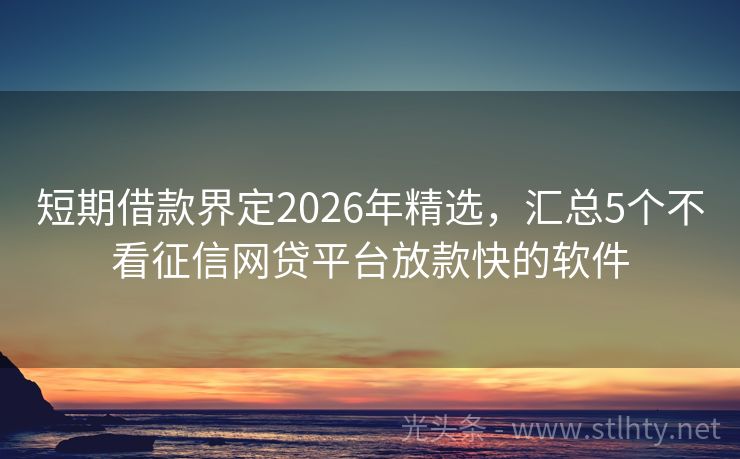 短期借款界定2026年精选，汇总5个不看征信网贷平台放款快的软件