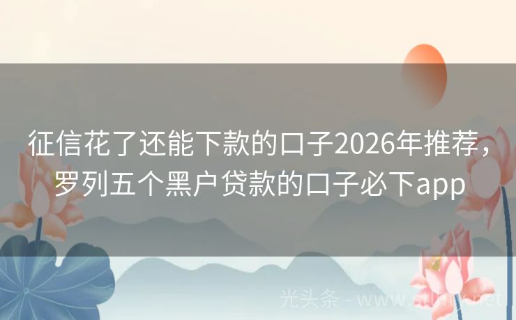 征信花了还能下款的口子2026年推荐，罗列五个黑户贷款的口子必下app