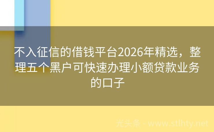 不入征信的借钱平台2026年精选，整理五个黑户可快速办理小额贷款业务的口子