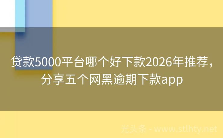 贷款5000平台哪个好下款2026年推荐，分享五个网黑逾期下款app