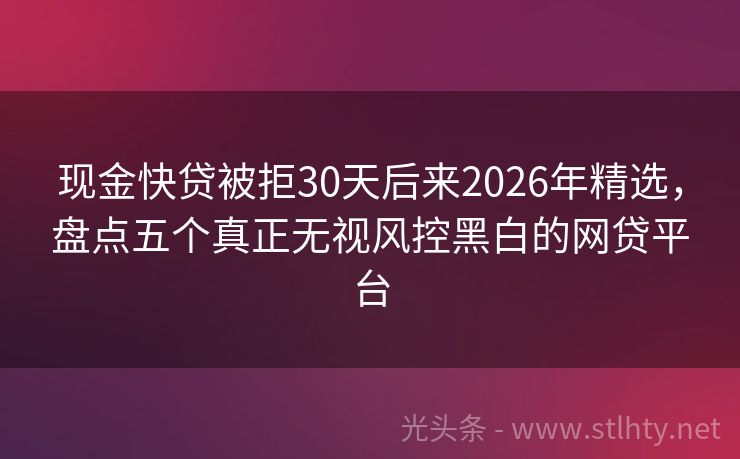 现金快贷被拒30天后来2026年精选，盘点五个真正无视风控黑白的网贷平台