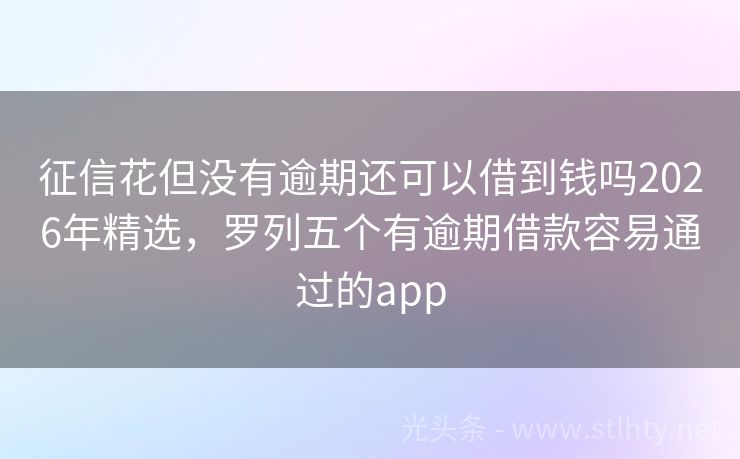 征信花但没有逾期还可以借到钱吗2026年精选，罗列五个有逾期借款容易通过的app