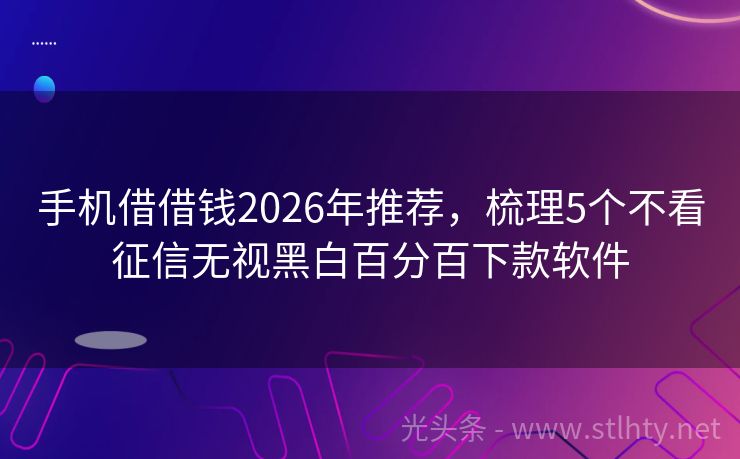 手机借借钱2026年推荐，梳理5个不看征信无视黑白百分百下款软件