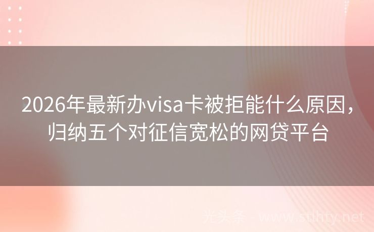 2026年最新办visa卡被拒能什么原因，归纳五个对征信宽松的网贷平台