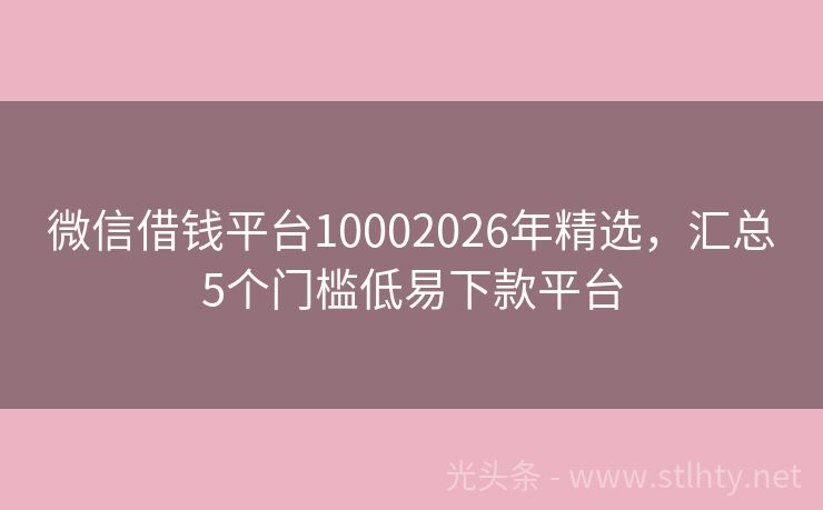 微信借钱平台10002026年精选，汇总5个门槛低易下款平台