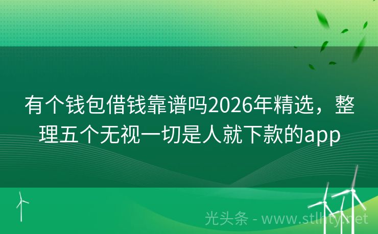 有个钱包借钱靠谱吗2026年精选，整理五个无视一切是人就下款的app