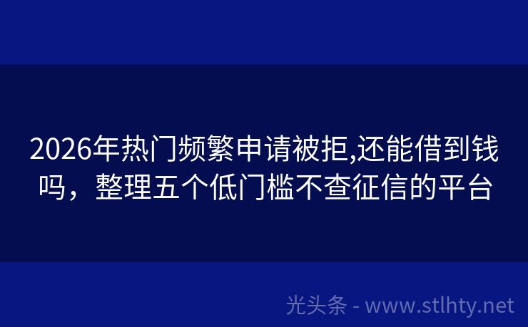 2026年热门频繁申请被拒,还能借到钱吗，整理五个低门槛不查征信的平台