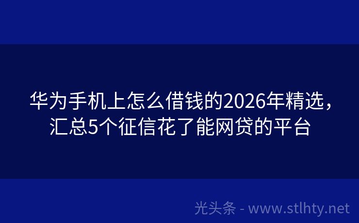 华为手机上怎么借钱的2026年精选，汇总5个征信花了能网贷的平台