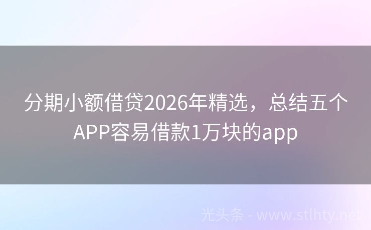 分期小额借贷2026年精选，总结五个APP容易借款1万块的app