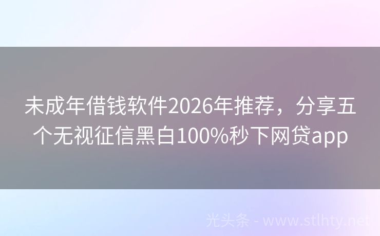 未成年借钱软件2026年推荐，分享五个无视征信黑白100%秒下网贷app