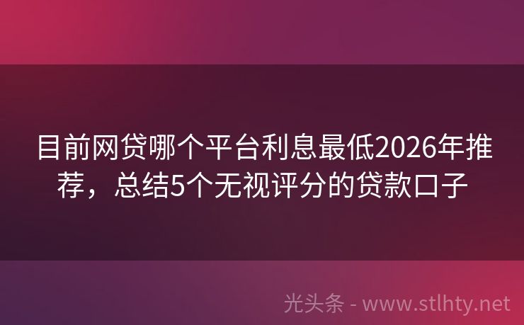 目前网贷哪个平台利息最低2026年推荐，总结5个无视评分的贷款口子