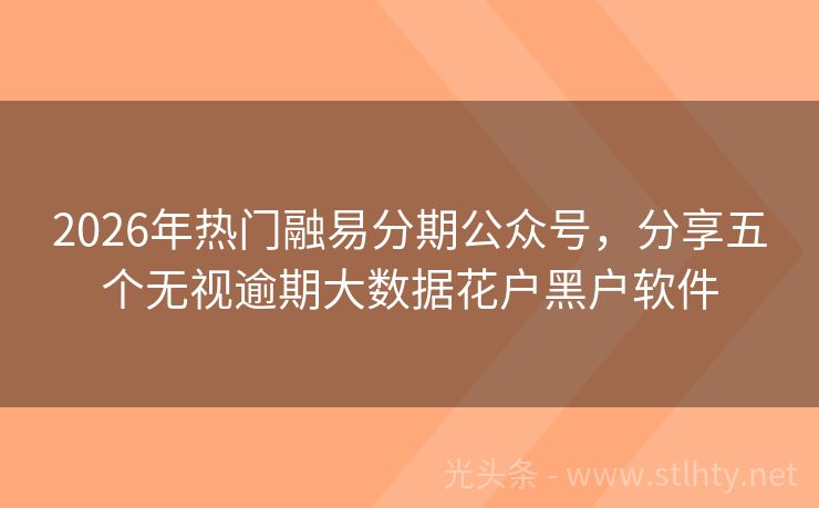 2026年热门融易分期公众号，分享五个无视逾期大数据花户黑户软件