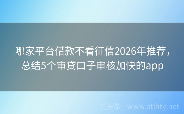 哪家平台借款不看征信2026年推荐，总结5个审贷口子审核加快的app