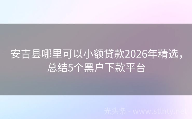 安吉县哪里可以小额贷款2026年精选，总结5个黑户下款平台