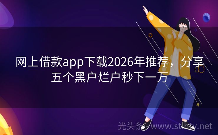 网上借款app下载2026年推荐，分享五个黑户烂户秒下一万